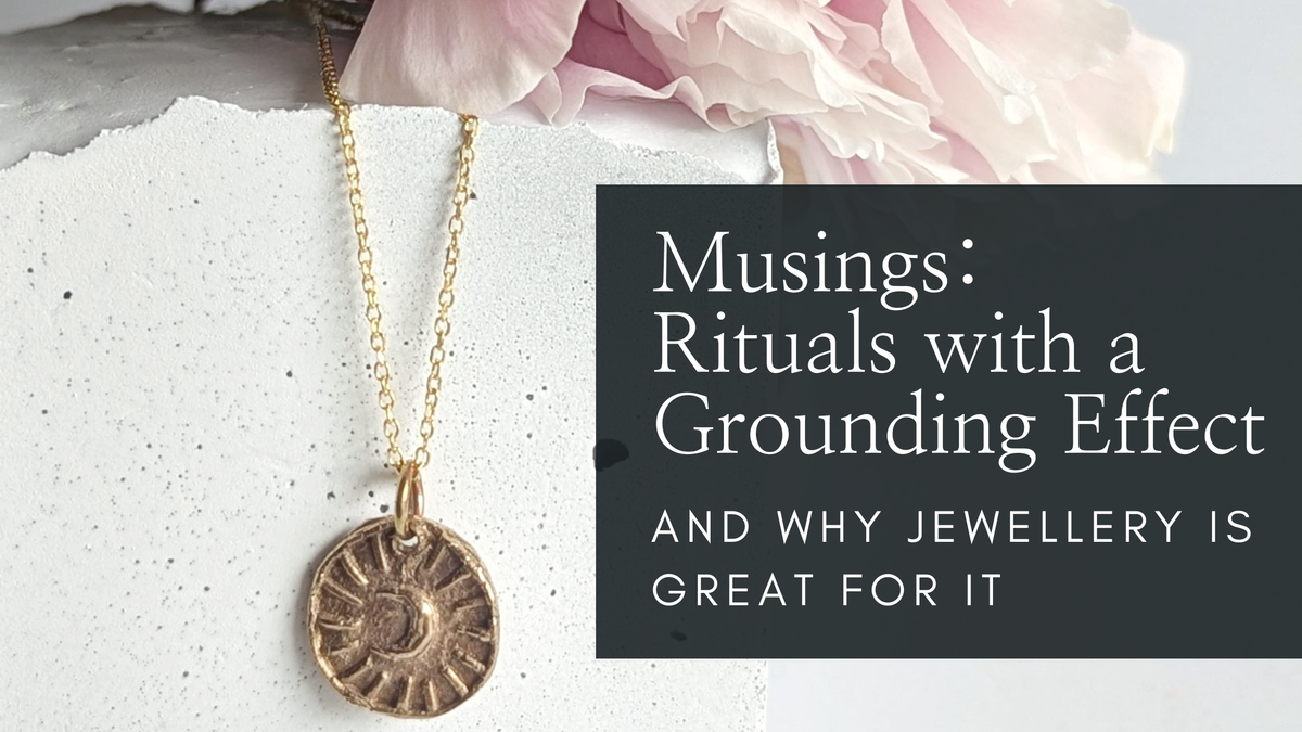 Musings: Rituals with a Grounding Effect (and why Jewellery is Great for It) - Part 1